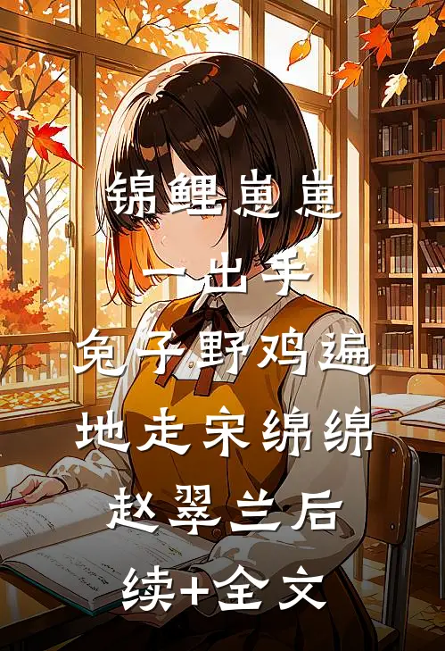 锦鲤崽崽一出手，兔子野鸡遍地走宋绵绵赵翠兰后续+全文