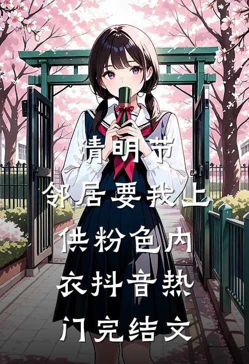 清明节，邻居要我上供粉色内衣抖音热门完结文
