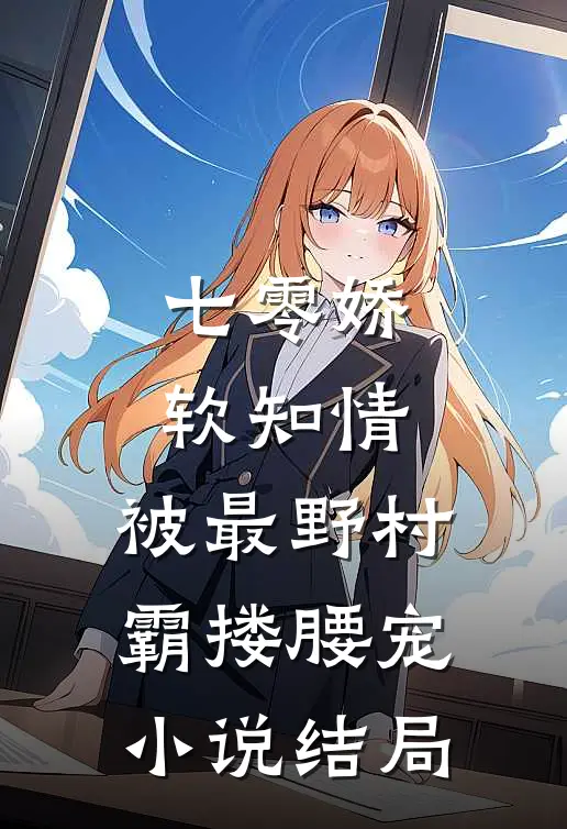 七零娇软知情，被最野村霸搂腰宠小说结局