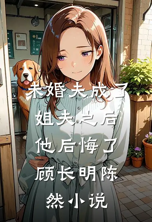 未婚夫成了姐夫之后，他后悔了顾长明陈然小说