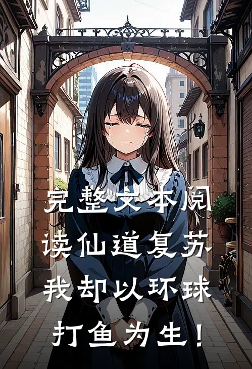 完整文本阅读仙道复苏：我却以环球打鱼为生！