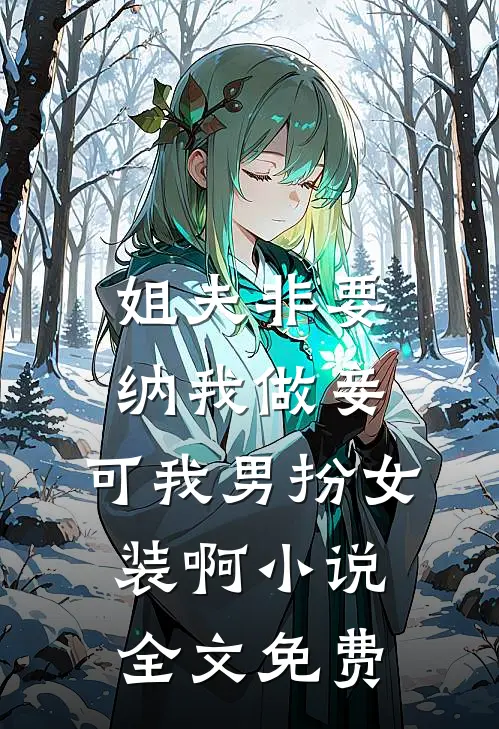 姐夫非要纳我做妾，可我男扮女装啊小说全文免费