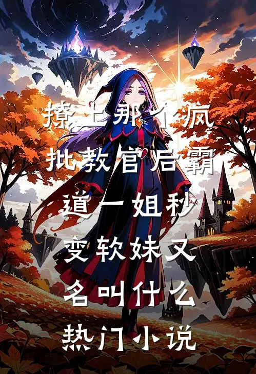 撩上那个疯批教官后霸道一姐秒变软妹又名叫什么热门小说