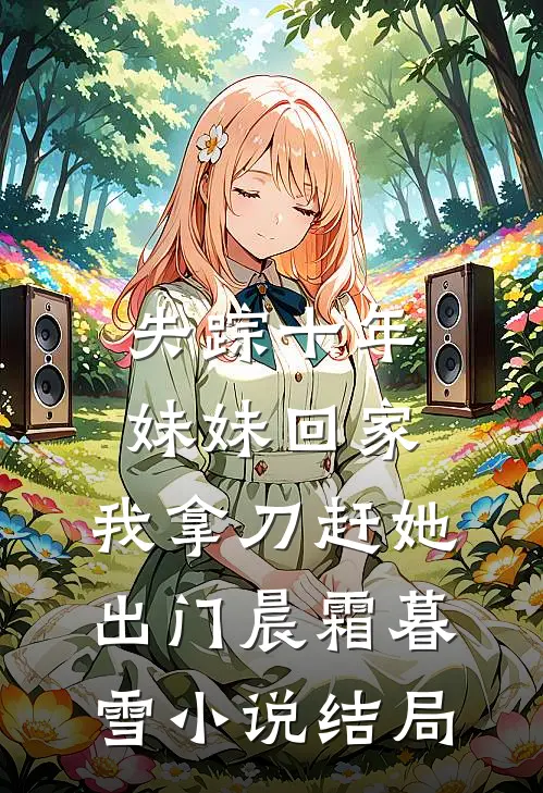 失踪十年妹妹回家，我拿刀赶她出门晨霜暮雪小说结局