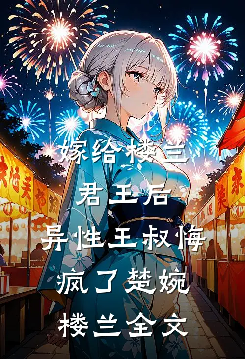 嫁给楼兰君王后，异性王叔悔疯了楚婉楼兰全文