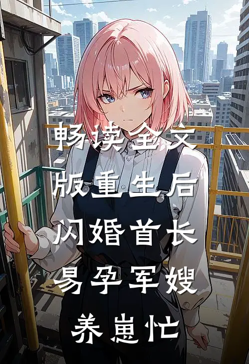 畅读全文版重生后闪婚首长，易孕军嫂养崽忙