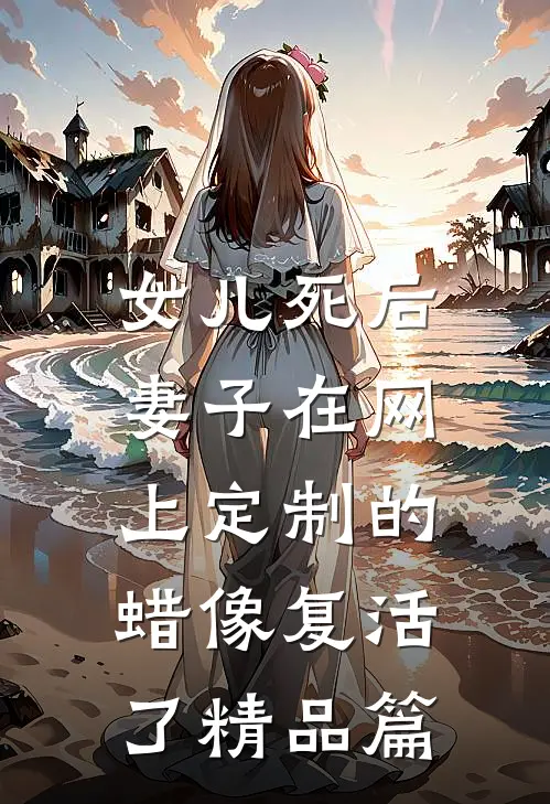 女儿死后，妻子在网上定制的蜡像复活了精品篇