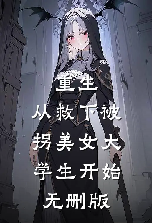 重生，从救下被拐美女大学生开始无删版