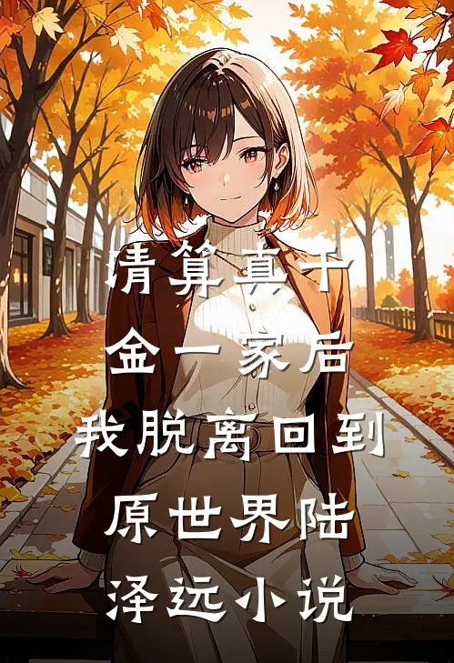 清算真千金一家后，我脱离回到原世界陆泽远小说