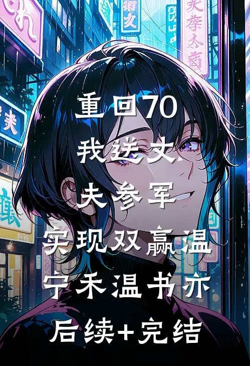 重回70：我送丈夫参军，实现双赢温宁禾温书亦后续+完结