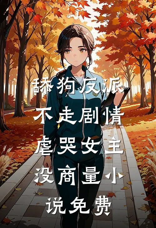 舔狗反派不走剧情，虐哭女主没商量小说免费