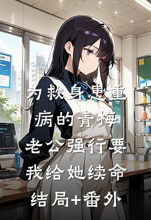 为救身患重病的青梅，老公强行要我给她续命结局+番外