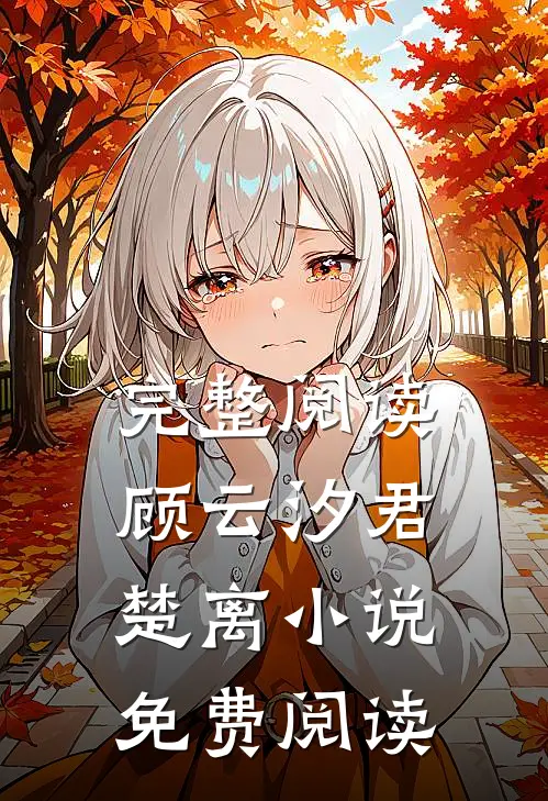 完整阅读顾云汐君楚离小说免费阅读