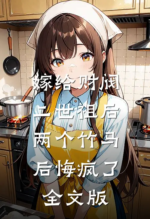 嫁给财阀二世祖后，两个竹马后悔疯了全文版