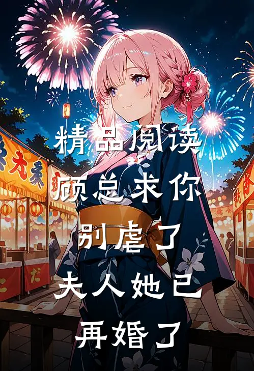 精品阅读顾总求你别虐了,夫人她已再婚了