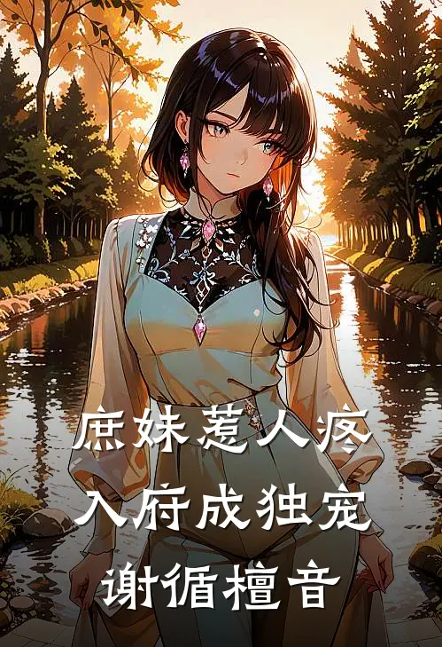 庶妹惹人疼，入府成独宠谢循檀音