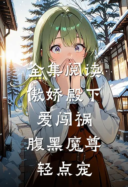 全集阅读傲娇殿下爱闯祸，腹黑魔尊轻点宠