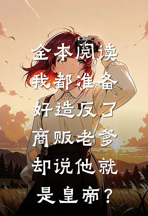 全本阅读我都准备好造反了，商贩老爹却说他就是皇帝？