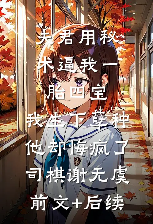 夫君用秘术逼我一胎四宝，我生下孽种他却悔疯了司棋谢无虞前文+后续