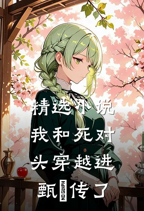 精选小说我和死对头穿越进甄嬛传了