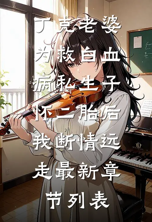 丁克老婆为救白血病私生子怀二胎后，我断情远走最新章节列表