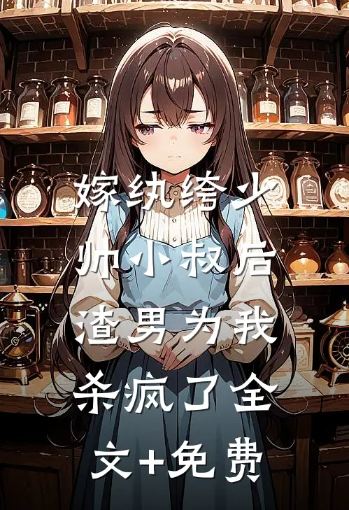 嫁纨绔少帅小叔后，渣男为我杀疯了全文+免费