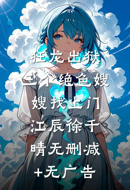 狂龙出狱，三个绝色嫂嫂找上门江辰徐千晴无删减+无广告