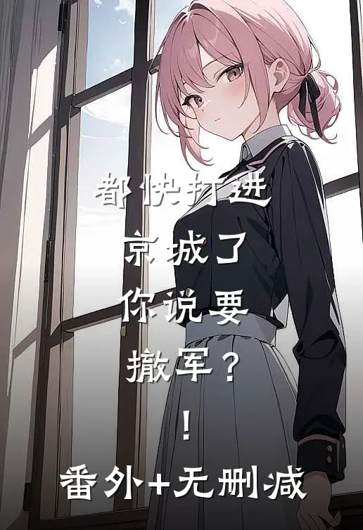 都快打进京城了，你说要撤军？！番外+无删减