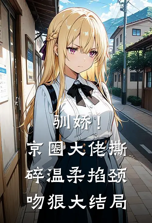 驯娇！京圈大佬撕碎温柔掐颈吻狠大结局