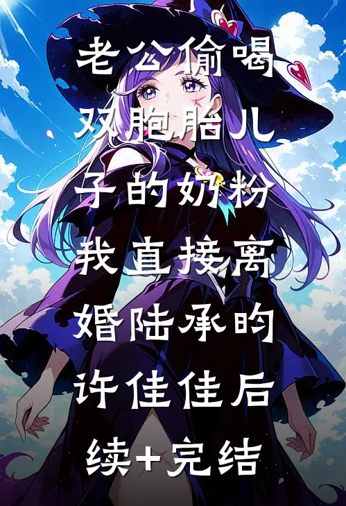 老公偷喝双胞胎儿子的奶粉，我直接离婚陆承昀许佳佳后续+完结