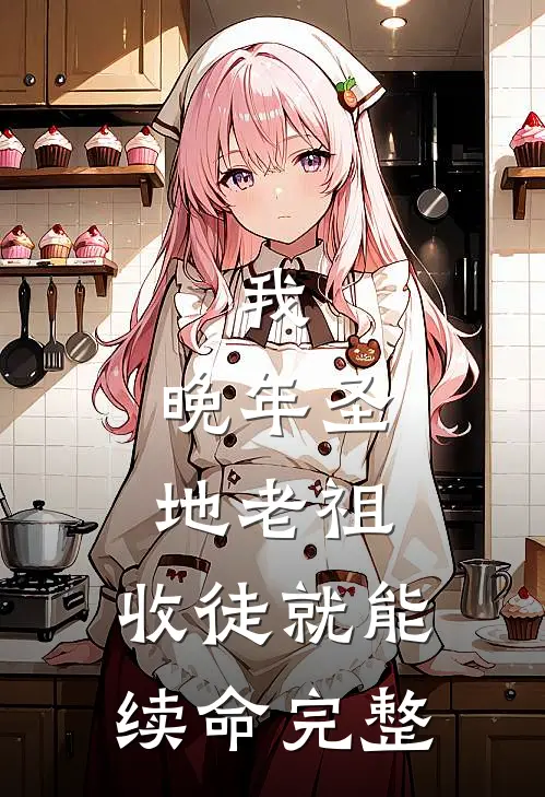 我，晚年圣地老祖，收徒就能续命完整