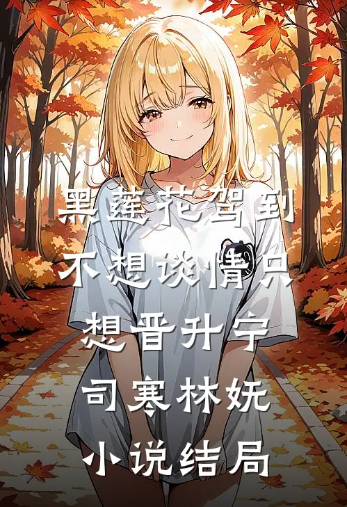 黑莲花驾到，不想谈情只想晋升宁司寒林妩小说结局