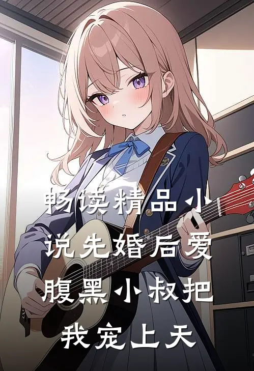畅读精品小说先婚后爱：腹黑小叔把我宠上天