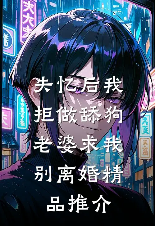 失忆后我拒做舔狗，老婆求我别离婚精品推介