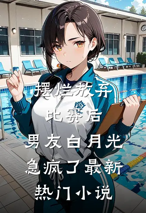 摆烂放弃比赛后，男友白月光急疯了最新热门小说