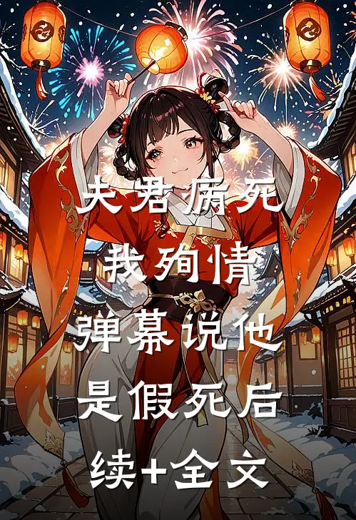 夫君病死我殉情，弹幕说他是假死后续+全文