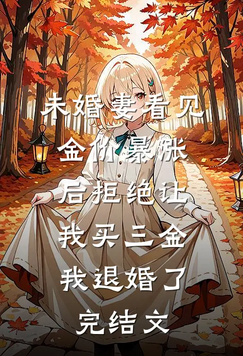 未婚妻看见金价暴涨后拒绝让我买三金，我退婚了完结文