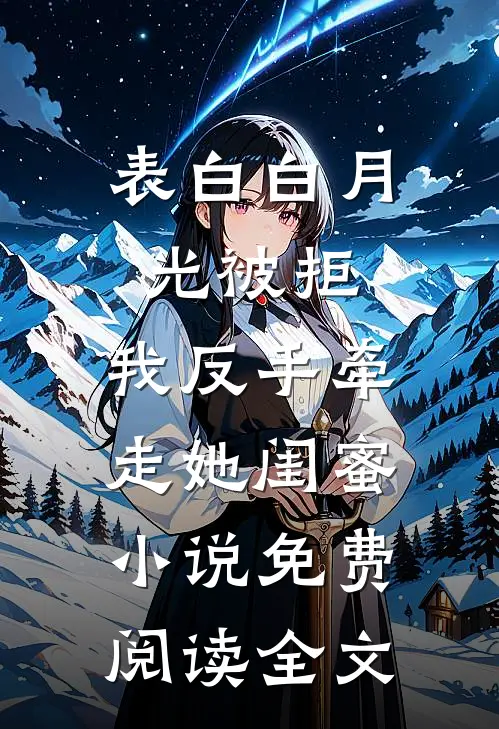 表白白月光被拒，我反手牵走她闺蜜小说免费阅读全文