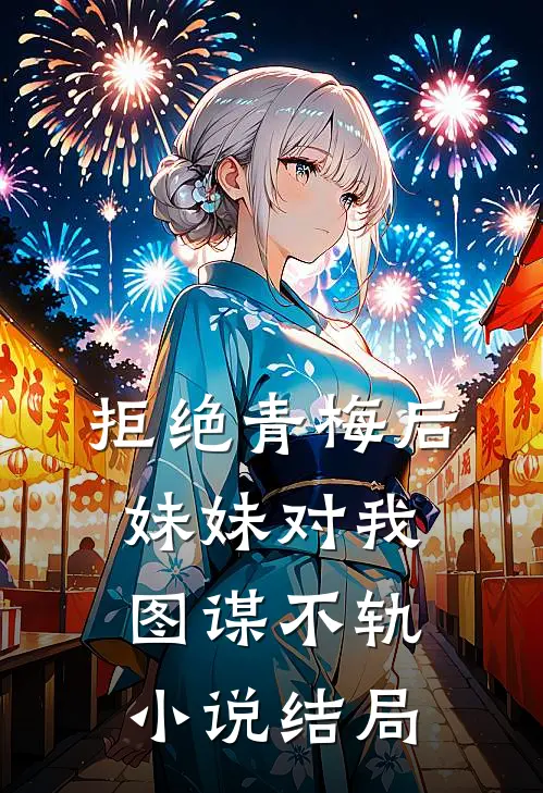 拒绝青梅后，妹妹对我图谋不轨小说结局