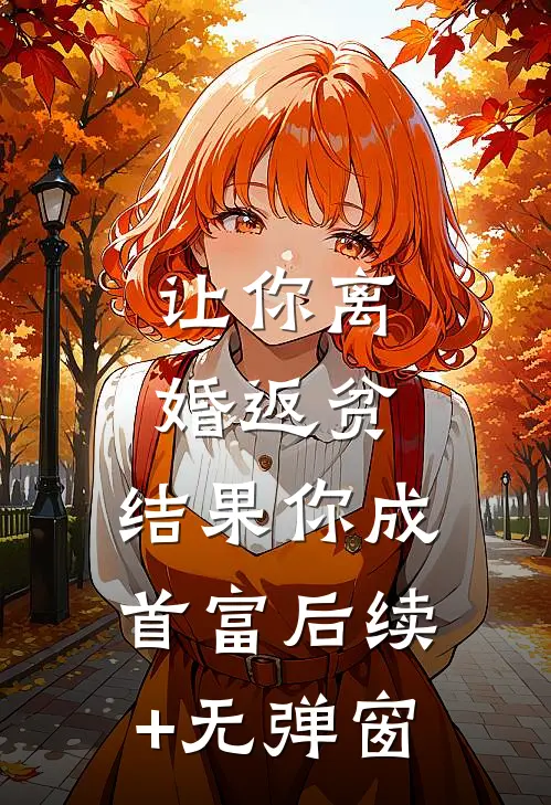 让你离婚返贫，结果你成首富后续+无弹窗