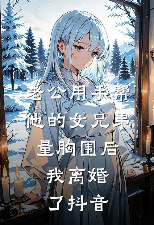 老公用手帮他的女兄弟量胸围后，我离婚了抖音