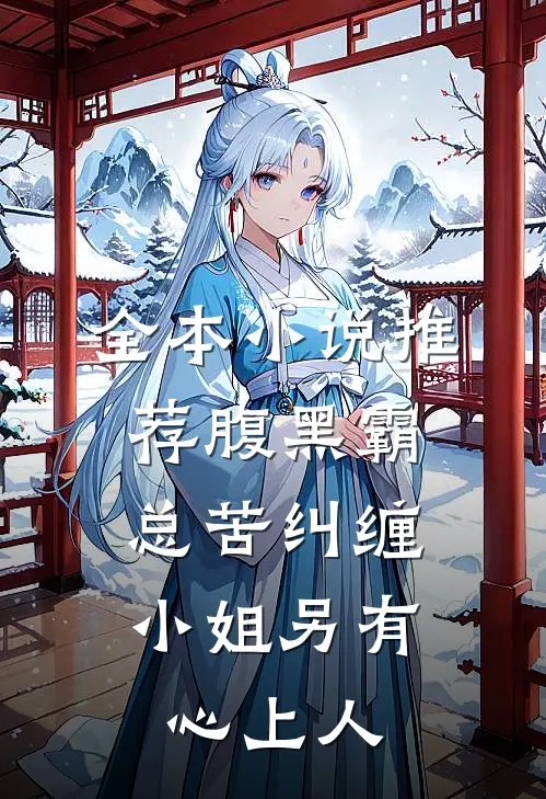 全本小说推荐腹黑霸总苦纠缠，小姐另有心上人