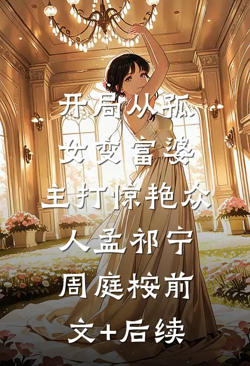 开局从孤女变富婆，主打惊艳众人孟祁宁周庭桉前文+后续