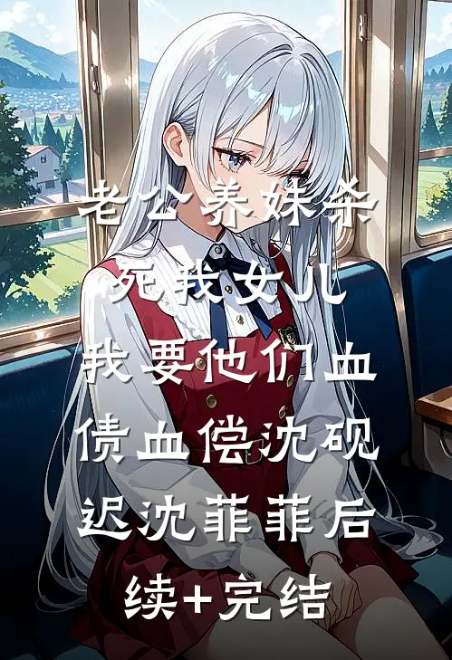 老公养妹杀死我女儿，我要他们血债血偿沈砚迟沈菲菲后续+完结