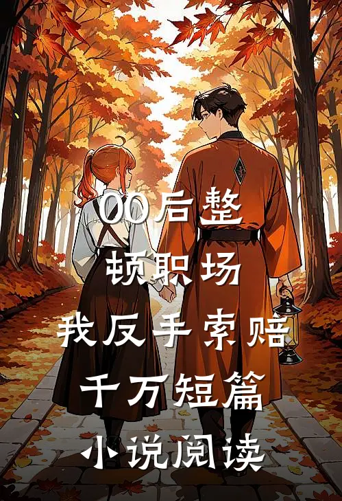 00后整顿职场，我反手索赔千万短篇小说阅读