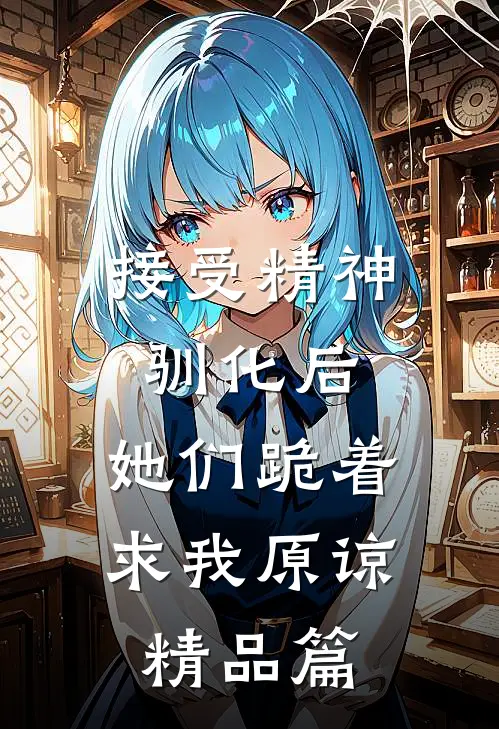 接受精神驯化后，她们跪着求我原谅精品篇