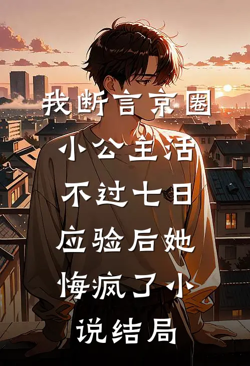 我断言京圈小公主活不过七日，应验后她悔疯了小说结局