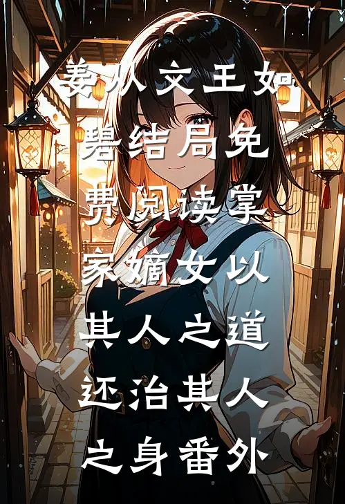 姜从文王如碧结局免费阅读掌家嫡女-以其人之道，还治其人之身番外