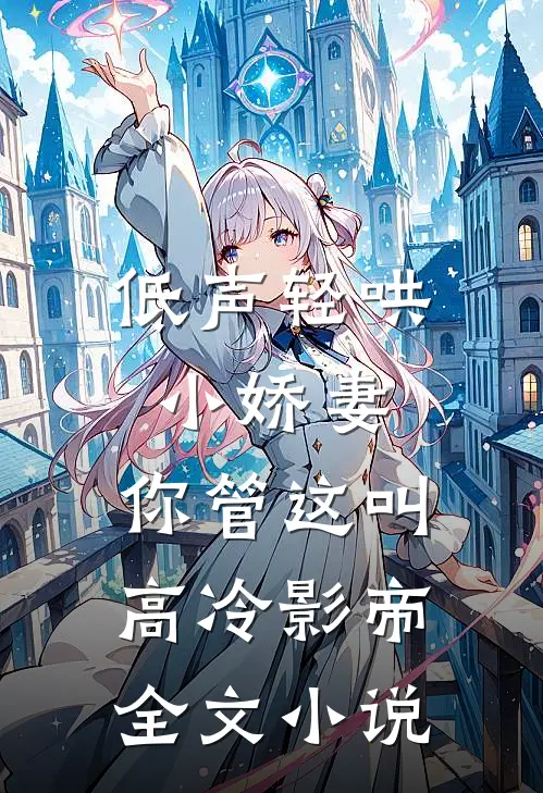 低声轻哄小娇妻，你管这叫高冷影帝全文小说