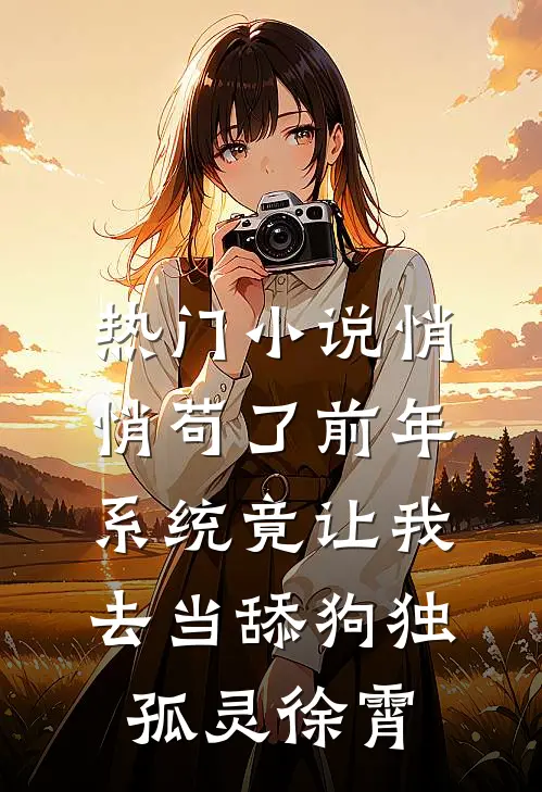 热门小说悄悄苟了前年，系统竟让我去当舔狗独孤灵徐霄